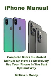 iPhone Manual Complete Users Illustrated Manual On How To Effectively Use Your iPhone In The Best Optimal Way【電子書籍】[ Melissa L. Moody ]