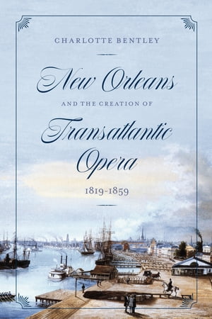 New Orleans and the Creation of Transatlantic Opera, 18191859【電子書籍】[ Charlotte Bentley ]
