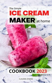 The Simple Ice Cream Maker at home Cookbook 2023 Easy and Tasty Recipes for Beginners to Master Your Ice Creami Maker | Smoothies, Ice Creams, Ice Cream Mix-Ins, Shakes and more【電子書籍】[ Claudia Zhang ]