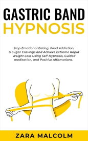 Gastric Band Hypnosis Stop Emotional Eating, Food Addiction, & Sugar Cravings and Achieve Extreme Rapid Weight Loss Using Self-Hypnosis, Guided Meditation, and Positive Affirmations.【電子書籍】[ Zara Malcolm ]