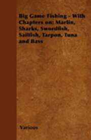Big Game Fishing - With Chapters on: Marlin, Sharks, Swordfish, Sailfish, Tarpon, Tuna and Bass【電子書籍】[ Various Authors ]