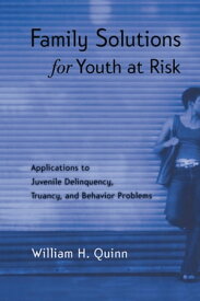 Family Solutions for Youth at Risk Applications to Juvenile Delinquency, Truancy, and Behavior Problems【電子書籍】[ William H. Quinn ]