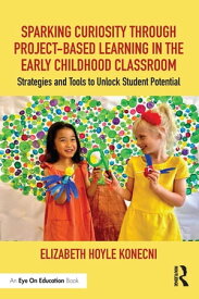 Sparking Curiosity through Project-Based Learning in the Early Childhood Classroom Strategies and Tools to Unlock Student Potential【電子書籍】[ Elizabeth Hoyle Konecni ]