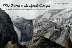 The Baron in the Grand Canyon Friedrich Wilhelm von Egloffstein in the West【電子書籍】[ Steven Rowan ]