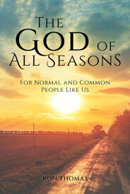 The God of All Seasons For Normal and Common People Like Us【電子書籍】[ Ron Thomas ]