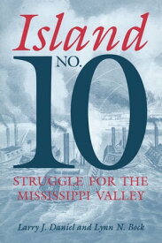 Island No. 10 Struggle for the Mississippi Valley【電子書籍】[ Larry J. Daniel ]