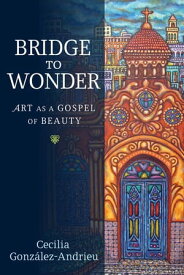 Bridge to Wonder Art as a Gospel of Beauty【電子書籍】[ Cecilia Gonz?lez-Andrieu ]