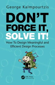 Don’t Force It, Solve It! How To Design Meaningful and Efficient Design Processes【電子書籍】[ George Kalmpourtzis ]