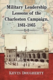Military Leadership Lessons of the Charleston Campaign, 1861-1865【電子書籍】[ Kevin Dougherty ]