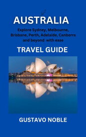 AUSTRALIA TRAVEL GUIDE Explore Sydney, Brisbane, Melbourne, Perth, Adelaide, Canberra and beyond with ease【電子書籍】[ Gustavo Noble ]