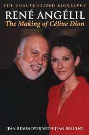 Rene Angelil: The Making of Celine Dion The Unauthorized Biography【電子書籍】[ Jean Beaunoyer ]