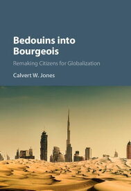Bedouins into Bourgeois Remaking Citizens for Globalization【電子書籍】[ Calvert W. Jones ]