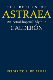 The Return of Astraea An Astral-Imperial Myth in Calder?n【電子書籍】[ Frederick A. de Armas ]