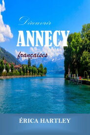 D?couvrir ANNECY 2024 2025 Votre guide essentiel de la perle des Alpes fran?aises.【電子書籍】[ Erica Hartley ]
