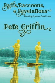 Rafts, Raccons, & Revelations Growing Up on a Great Lake【電子書籍】[ Pete Griffin ]