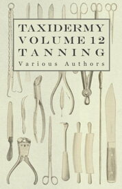 Taxidermy Vol. 12 Tanning - Outlining the Various Methods of Tanning【電子書籍】[ Various ]