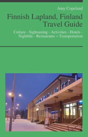 Finnish Lapland, Finland Travel Guide: Culture - Sightseeing - Activities - Hotels - Nightlife - Restaurants ? Transportation【電子書籍】[ Amy Copeland ]