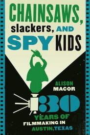 Chainsaws, Slackers, and Spy Kids 30 Years of Filmmaking in Austin, Texas【電子書籍】[ Alison Macor ]