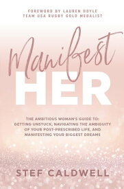 ManifestHer: The Ambitious Woman's Guide to Getting Unstuck, Navigating the Ambiguity of Your Post-Prescribed Life, and Manifesting Your Biggest Dreams【電子書籍】[ Stef Caldwell ]