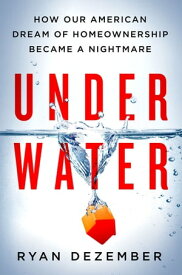 Underwater How Our American Dream of Homeownership Became a Nightmare【電子書籍】[ Ryan Dezember ]