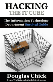 Hacking the IT Cube: The Information Technology Department Survival Guide【電子書籍】[ Douglas Chick ]