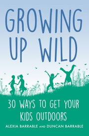 Growing up Wild 30 Great Ways to Get Your Kids Outdoors【電子書籍】[ Alexia Barrable ]