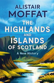 The Highlands and Islands of Scotland A New History【電子書籍】[ Alistair Moffat ]