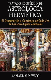 TRATADO ESOT?RICO DE ASTROLOG?A HERM?TICA El Despertar de la Conciencia de Cada Uno de Los Doce Signos Zodiacales【電子書籍】[ Samael Aun Weor ]