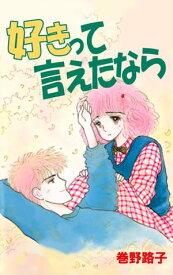 好きって言えたなら【電子書籍】[ 巻野路子 ]