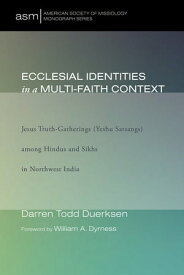 Ecclesial Identities in a Multi-Faith Context Jesus Truth-Gatherings (Yeshu Satsangs) among Hindus and Sikhs in Northwest India【電子書籍】[ Darren Duerksen ]