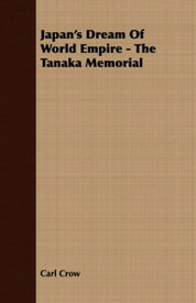 Japan's Dream Of World Empire - The Tanaka Memorial【電子書籍】[ Carl Crow ]