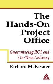 The Hands-On Project Office Guaranteeing ROI and On-Time Delivery【電子書籍】[ Richard M. Kesner ]
