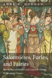 Salonni?res, Furies, and Fairies, revised edition The Politics of Gender and Cultural Change in Absolutist France【電子書籍】[ Anne E. Duggan ]