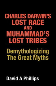 Charles Darwin’s Lost Race and Muhammad’s Lost Tribes Demythologizing the Great Myths【電子書籍】[ David A Phillips ]