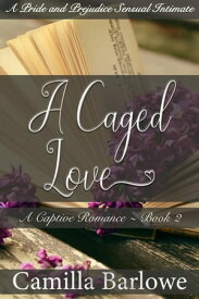 A Caged Love (Darcy Ever After): A Pride and Prejudice Sensual Intimate A Captive Romance, #2【電子書籍】[ Camilla Barlowe ]