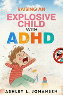 Raising An Explosive Child With ADHD Without Yelling, Punishment, or Shame