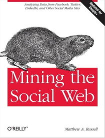 Mining the Social Web Analyzing Data from Facebook, Twitter, LinkedIn, and Other Social Media Sites【電子書籍】[ Matthew A. Russell ]