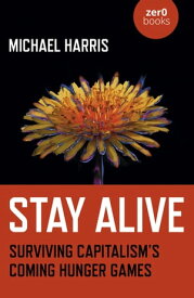 Stay Alive Surviving Capitalism’s Coming Hunger Games【電子書籍】[ Michael Harris ]