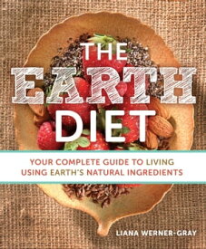 The Earth Diet Your Complete Guide to Living Using Earth's Natural Ingredients【電子書籍】[ Liana Werner-Gray ]
