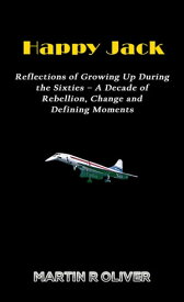 Happy Jack Reflections of Growing Up During the Sixties ? A Decade of Rebellion, Change and Defining Moments【電子書籍】[ Martin R Oliver ]
