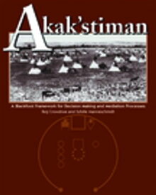 Akak'stiman A Blackfoot Framework for Decision-Making and Mediation Processes【電子書籍】[ Reg Crowshoe ]