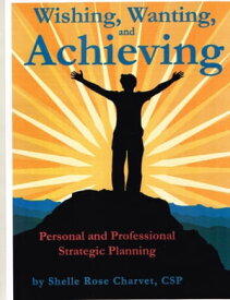 Wishing, Wanting, Achieving: Personal and Professional Strategic Planning【電子書籍】[ Shelle Rose Charvet ]