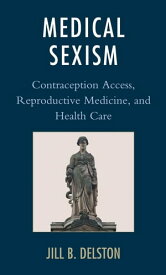 Medical Sexism Contraception Access, Reproductive Medicine, and Health Care【電子書籍】[ Jill B. Delston ]