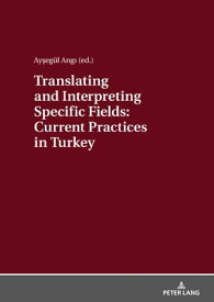 Translating and Interpreting Specific Fields: Current Practices in Turkey【電子書籍】[ Ay?eg?l Ang? ]