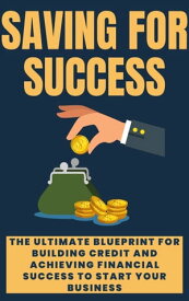 Saving For Success The Ultimate Blueprint for Building Credit and Achieving financial success to start your business【電子書籍】[ Tiara Lopes ]