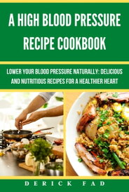 A High Blood Pressure recipe Cook Book Lower your blood pressure Naturally: Delicious and Nutritious recipes for a healthier heart【電子書籍】[ Derick Fad ]
