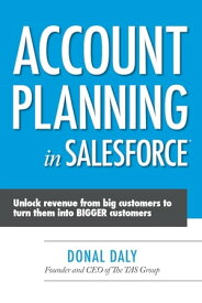 Account Planning in Salesforce: Unlock Revenue from Big Customers to Turn Them into BIGGER Customers【電子書籍】[ Donal Daly ]