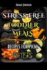 Stress-Free Toddler Meals Recipes For Picky Eaters【電子書籍】[ Adams Johnson ]