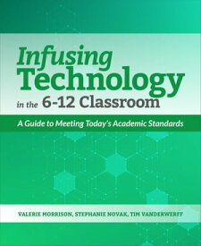 Infusing Technology in the 6-12 Classroom A Guide to Meeting Today’s Academic Standards【電子書籍】[ Valerie Morrison ]