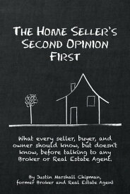 The Home Seller's Second Opinion First What Every Seller, Buyer, and Owner Should Know, but Doesn't Know, Before Talking to Any Broker or Real Estate Agent.【電子書籍】[ Justin Marshall Chipman ]